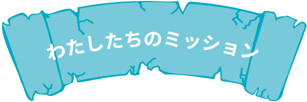 わたしたちのミッション